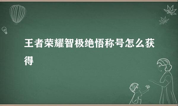 王者荣耀智极绝悟称号怎么获得