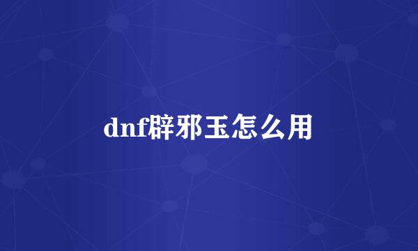 dnf辟邪玉怎么用