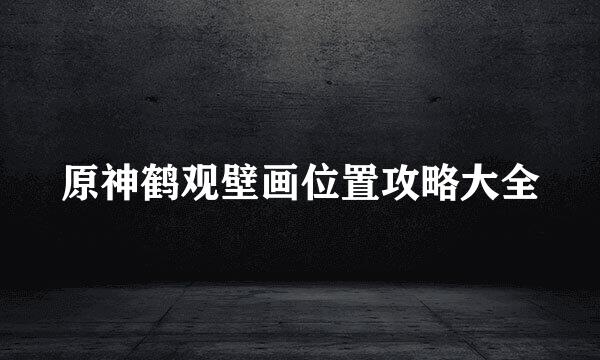 原神鹤观壁画位置攻略大全