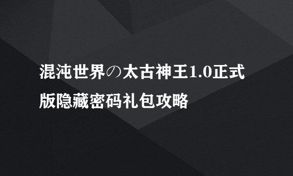 混沌世界の太古神王1.0正式版隐藏密码礼包攻略