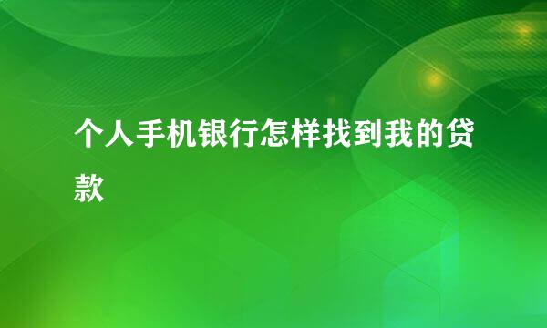个人手机银行怎样找到我的贷款