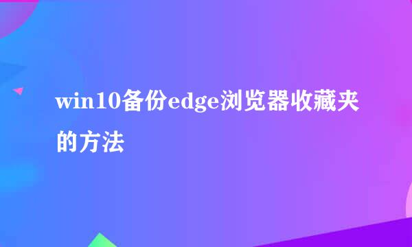 win10备份edge浏览器收藏夹的方法