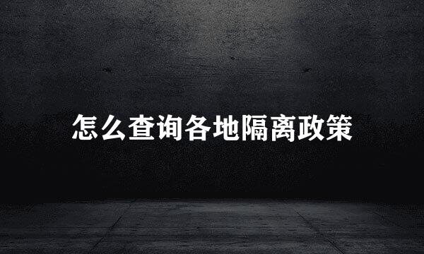 怎么查询各地隔离政策