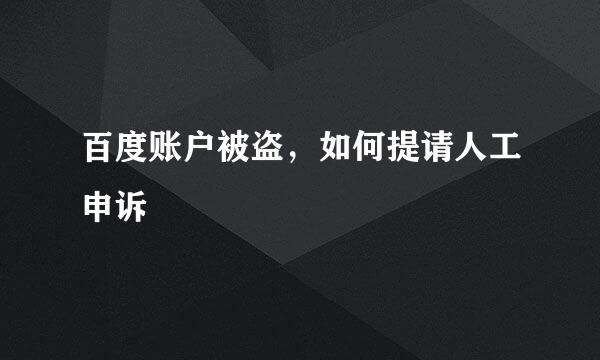百度账户被盗，如何提请人工申诉