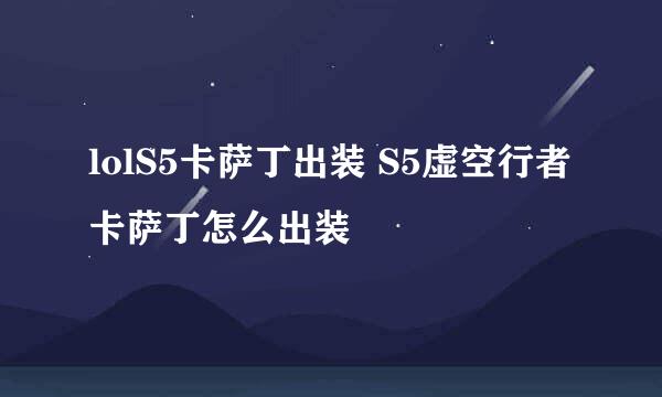 lolS5卡萨丁出装 S5虚空行者卡萨丁怎么出装