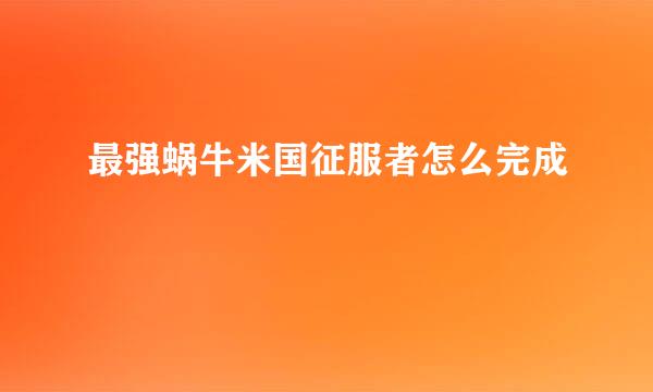 最强蜗牛米国征服者怎么完成