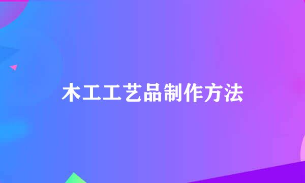 木工工艺品制作方法