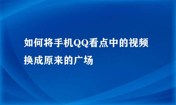 如何将手机QQ看点中的视频换成原来的广场