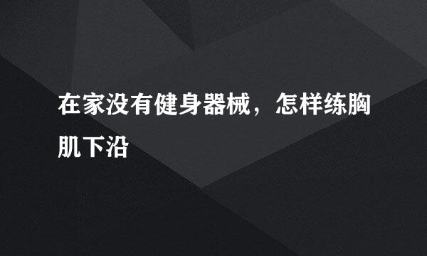 在家没有健身器械，怎样练胸肌下沿