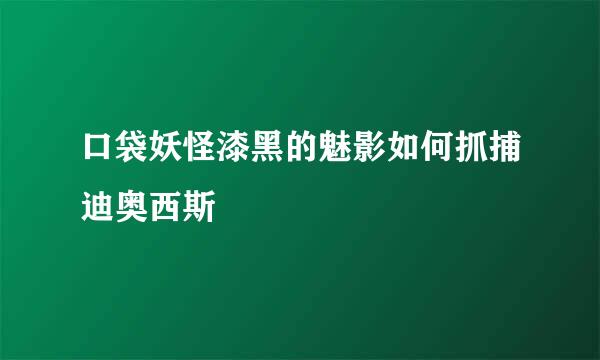 口袋妖怪漆黑的魅影如何抓捕迪奥西斯