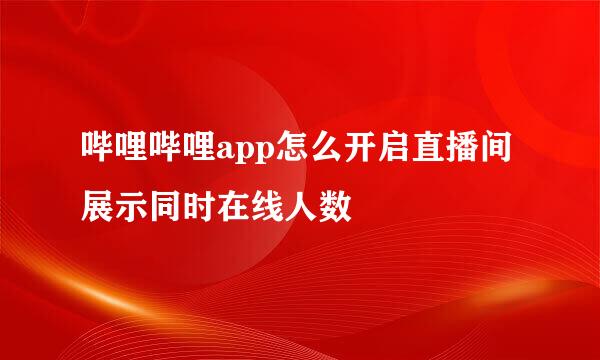 哔哩哔哩app怎么开启直播间展示同时在线人数