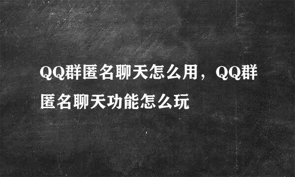 QQ群匿名聊天怎么用，QQ群匿名聊天功能怎么玩