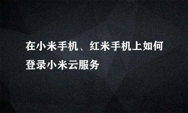 在小米手机、红米手机上如何登录小米云服务