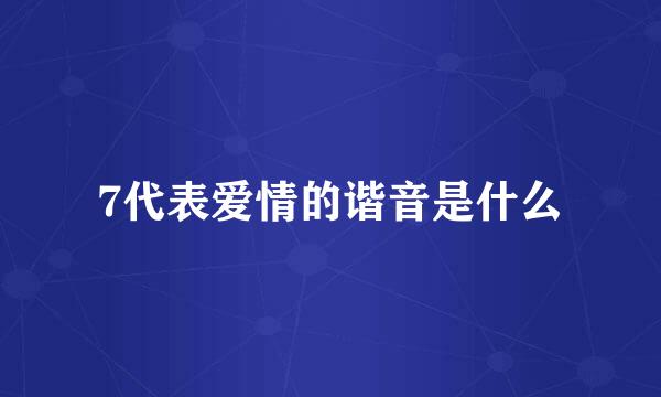 7代表爱情的谐音是什么