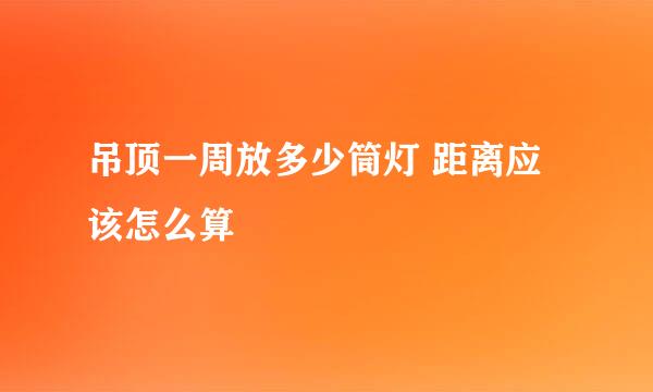 吊顶一周放多少筒灯 距离应该怎么算