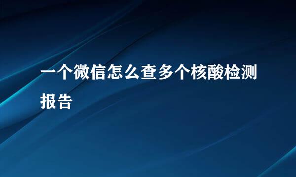 一个微信怎么查多个核酸检测报告