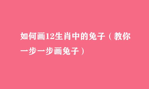 如何画12生肖中的兔子（教你一步一步画兔子）