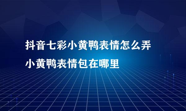 抖音七彩小黄鸭表情怎么弄 小黄鸭表情包在哪里