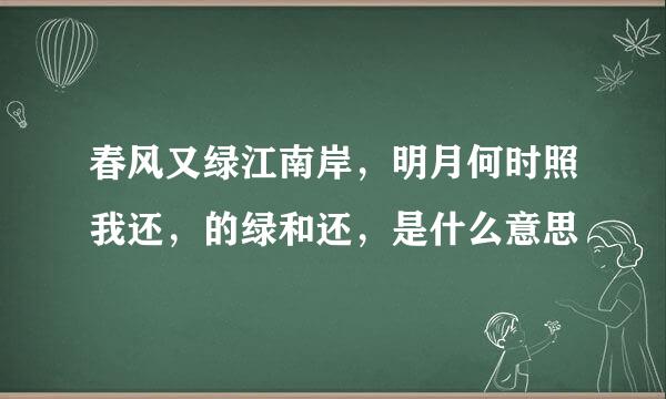 春风又绿江南岸，明月何时照我还，的绿和还，是什么意思