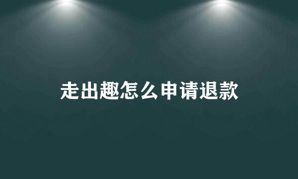 走出趣怎么申请退款
