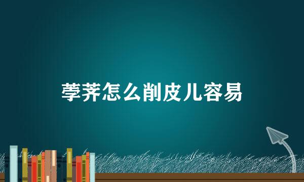 荸荠怎么削皮儿容易