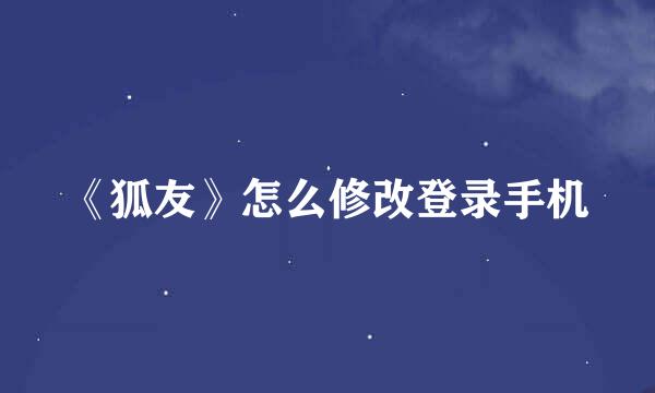 《狐友》怎么修改登录手机