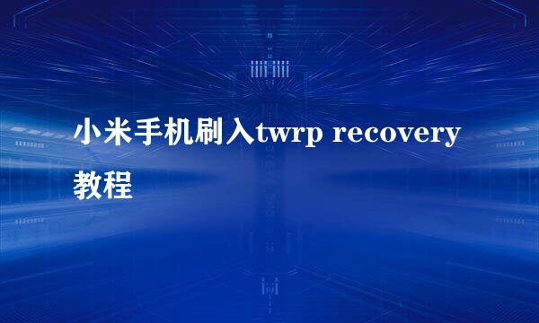 小米手机刷入twrp recovery教程