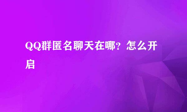 QQ群匿名聊天在哪？怎么开启