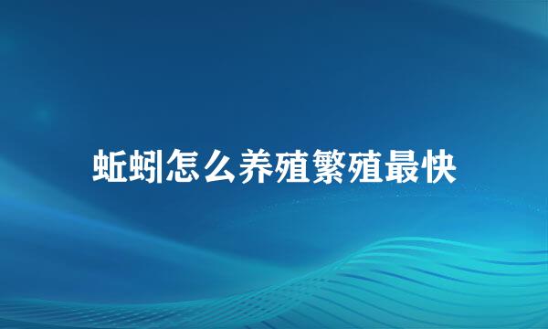 蚯蚓怎么养殖繁殖最快