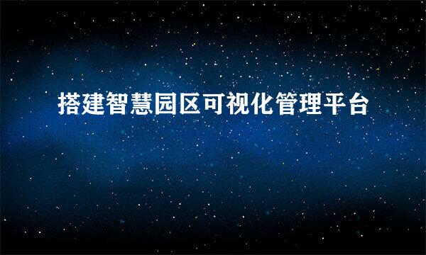 搭建智慧园区可视化管理平台