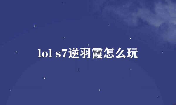 lol s7逆羽霞怎么玩