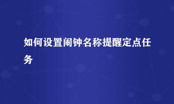 如何设置闹钟名称提醒定点任务