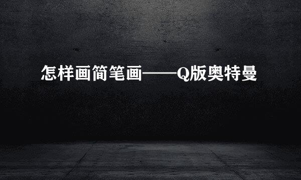 怎样画简笔画——Q版奥特曼