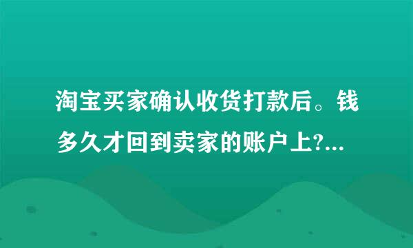 淘宝买家确认收货打款后。钱多久才回到卖家的账户上? 钱是在支付宝上还是到银行账户里