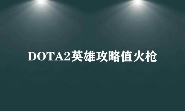 DOTA2英雄攻略值火枪