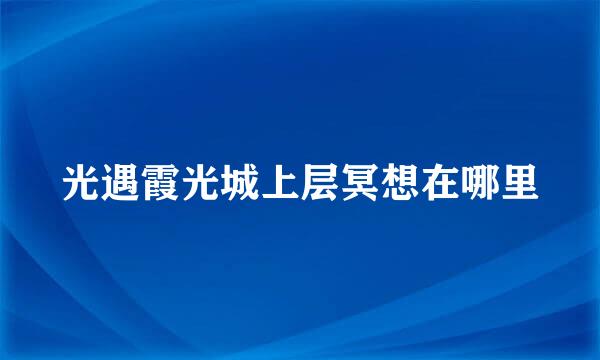 光遇霞光城上层冥想在哪里
