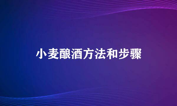 小麦酿酒方法和步骤