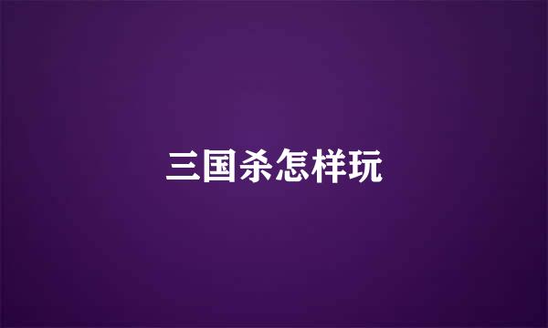 三国杀怎样玩