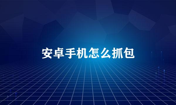 安卓手机怎么抓包