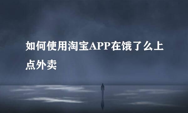 如何使用淘宝APP在饿了么上点外卖
