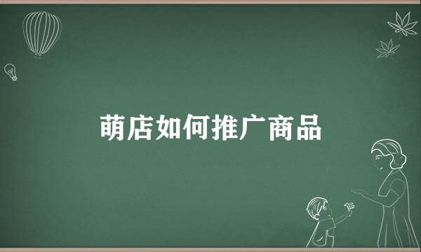 萌店如何推广商品