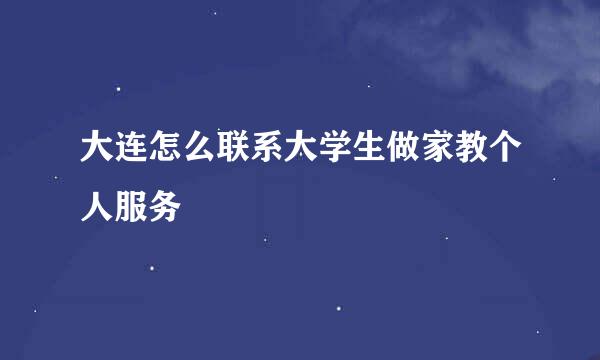 大连怎么联系大学生做家教个人服务