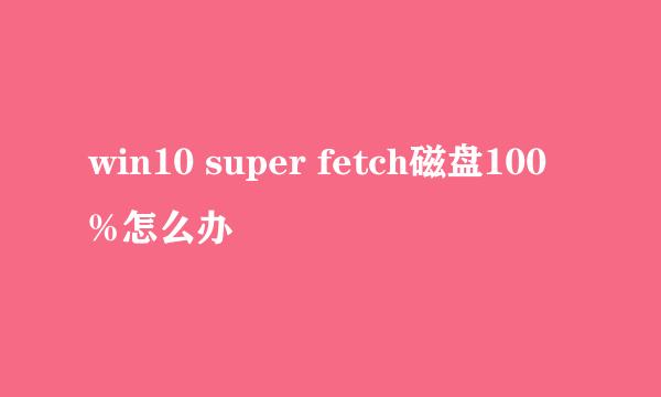 win10 super fetch磁盘100%怎么办