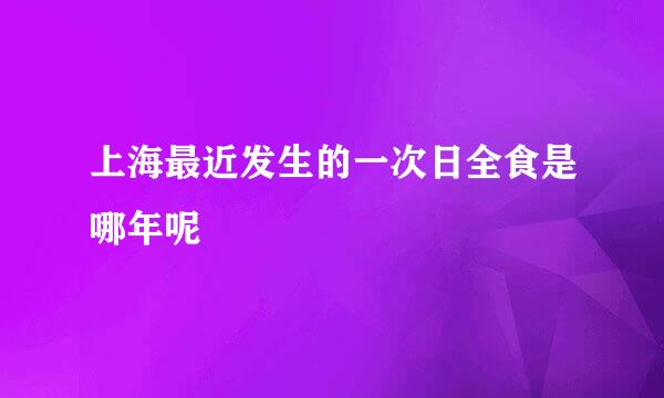 上海最近发生的一次日全食是哪年呢