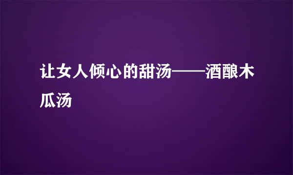 让女人倾心的甜汤——酒酿木瓜汤