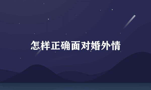 怎样正确面对婚外情