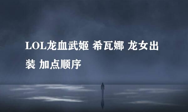 LOL龙血武姬 希瓦娜 龙女出装 加点顺序