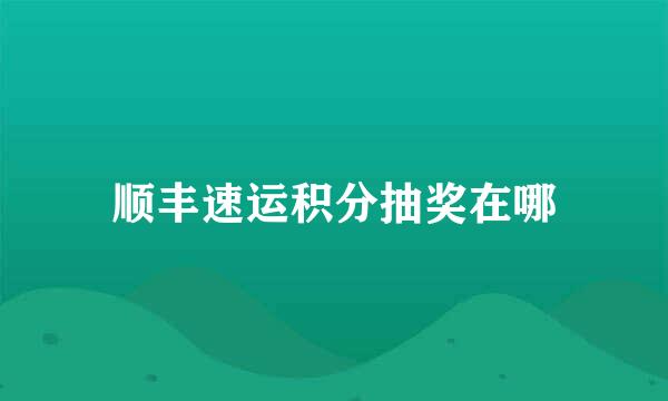 顺丰速运积分抽奖在哪