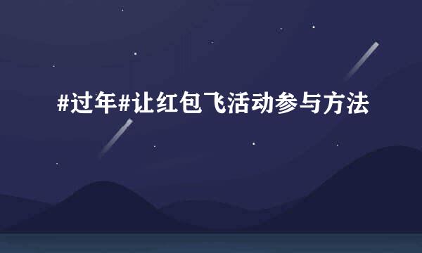 #过年#让红包飞活动参与方法