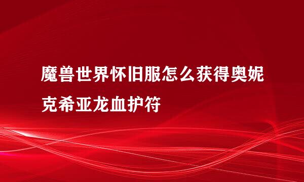 魔兽世界怀旧服怎么获得奥妮克希亚龙血护符